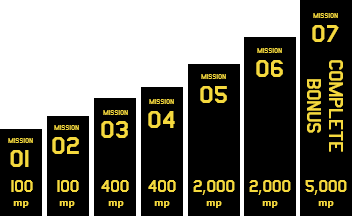 MISSION01 100mp MISSION02 100mp MISSION03 400mp MISSION04 400mp MISSION05 2,000mp MISSION06 2,000mp MISSION07 COMPLETE BONUS 5,000mp